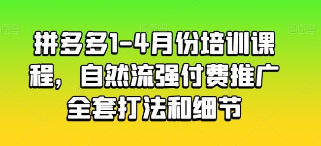 拼多多1-4月份培训课程，自然流强付费推广全套打法和细节-一点通资源网