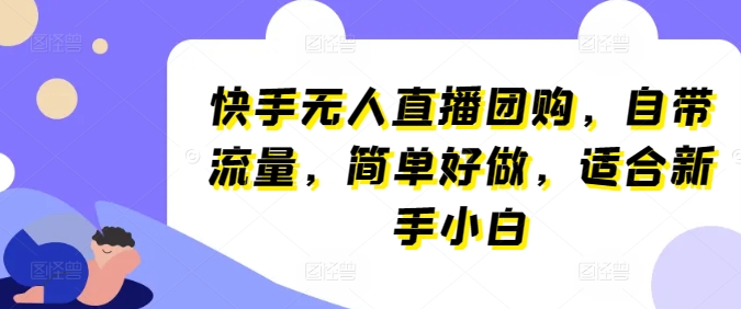 快手无人直播团购，自带流量，简单好做，适合新手小白【揭秘】-一点通资源网