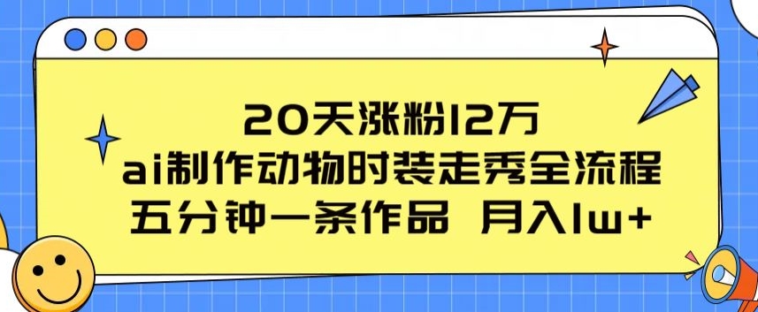 20天涨粉12万，ai制作动物时装走秀全流程，五分钟一条作品，流量大【揭秘】-一点通资源网