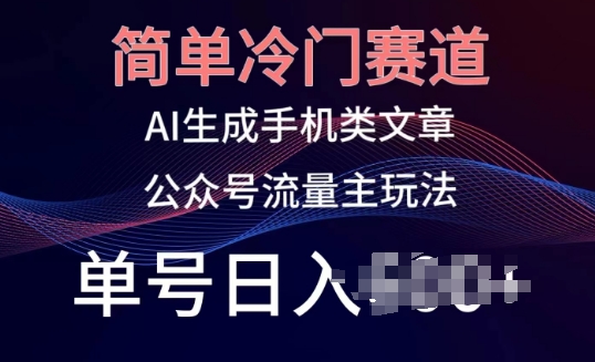 简单冷门赛道，AI生成手机类文章，公众号流量主玩法，单号日入100+【揭秘】-一点通资源网