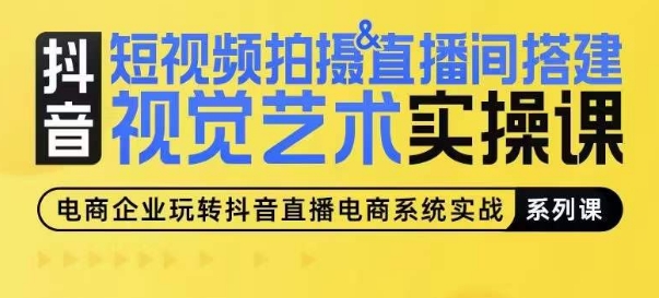 短视频拍摄&直播间搭建视觉艺术实操课，手把手场景演绎，从0-1短视频实操课-一点通资源网