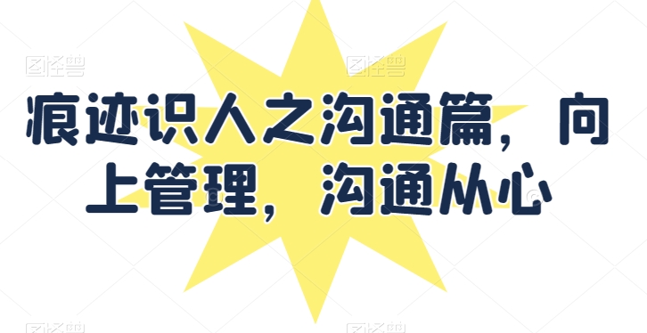 痕迹识人之沟通篇，向上管理，沟通从心-一点通资源网