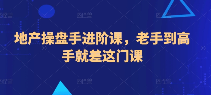 地产操盘手进阶课，老手到高手就差这门课-一点通资源网