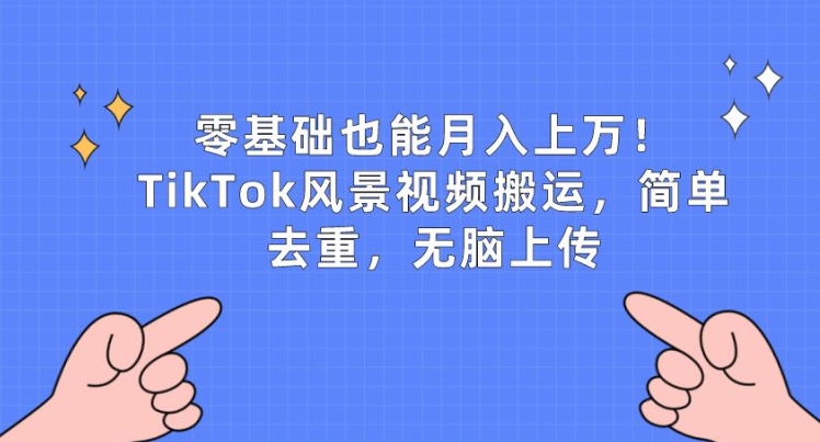 零基础也能月入上w，TikTok风景视频搬运，简单去重，无脑上传【揭秘】-一点通资源网