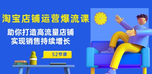 淘宝店铺运营爆流课：助你打造高流量店铺，实现销售持续增长(52节课)-一点通资源网
