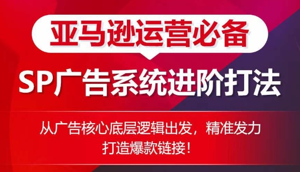 亚马逊运营必备： SP广告的系统进阶打法，从广告核心底层逻辑出发，精准发力打造爆款链接-一点通资源网