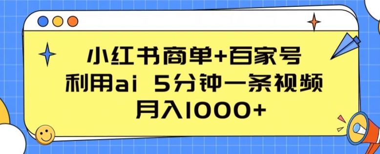 小红书商单+百家号，利用ai 5分钟一条视频，月入1000+【揭秘】-一点通资源网