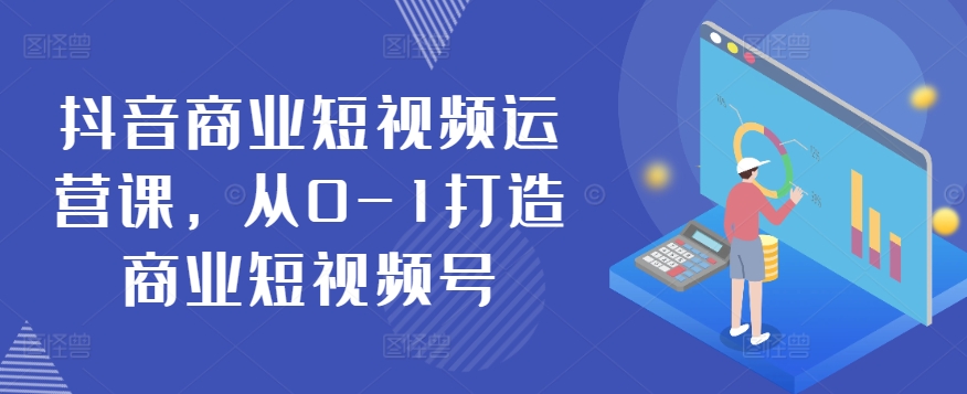 抖音商业短视频运营课，从0-1打造商业短视频号-一点通资源网