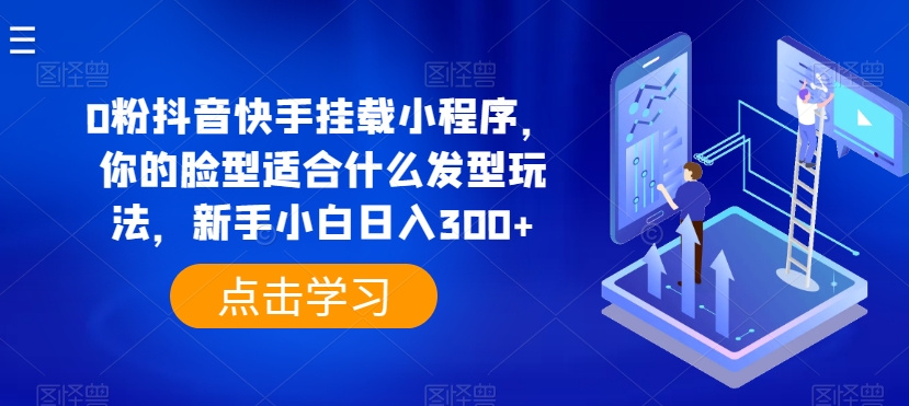 0粉抖音快手挂载小程序，你的脸型适合什么发型玩法，新手小白日入300+【揭秘】-一点通资源网