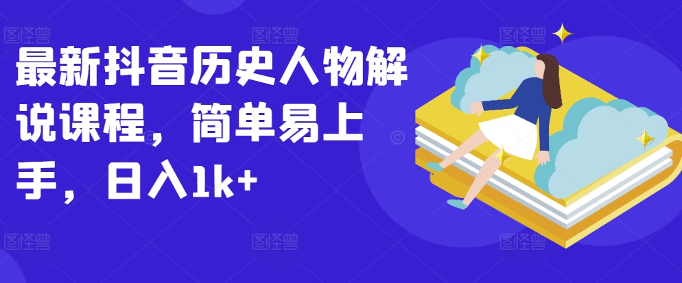 最新抖音历史人物解说课程，简单易上手，日入1k+-一点通资源网