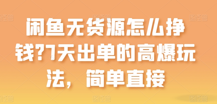 闲鱼无货源怎么挣钱？7天出单的高爆玩法，简单直接【揭秘】-一点通资源网