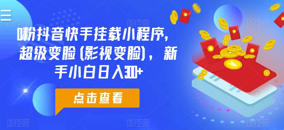 0粉抖音快手挂载小程序，超级变脸(影视变脸)，新手小白日入300+【揭秘】-一点通资源网