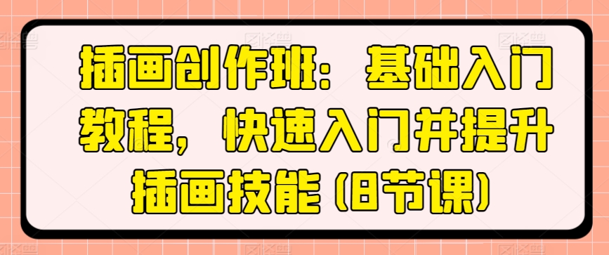 插画创作班：基础入门教程，快速入门并提升插画技能(8节课)-一点通资源网