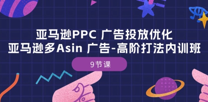 亚马逊PPC 广告投放优化：亚马逊多Asin 广告-高阶打法内训班-9节课-一点通资源网