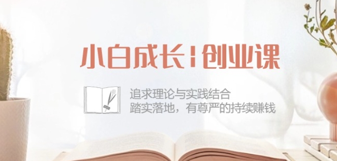 小白成长创业课：追求理论与实践结合，踏实落地，有尊严的持续赚钱-42节-一点通资源网