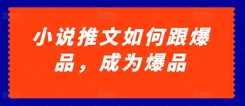 小说推文如何跟爆品，成为爆品【揭秘】-一点通资源网