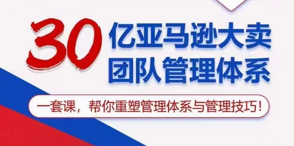 30亿亚马逊大卖团队管理体系，一套课，帮你重塑管理体系与管理技巧-一点通资源网