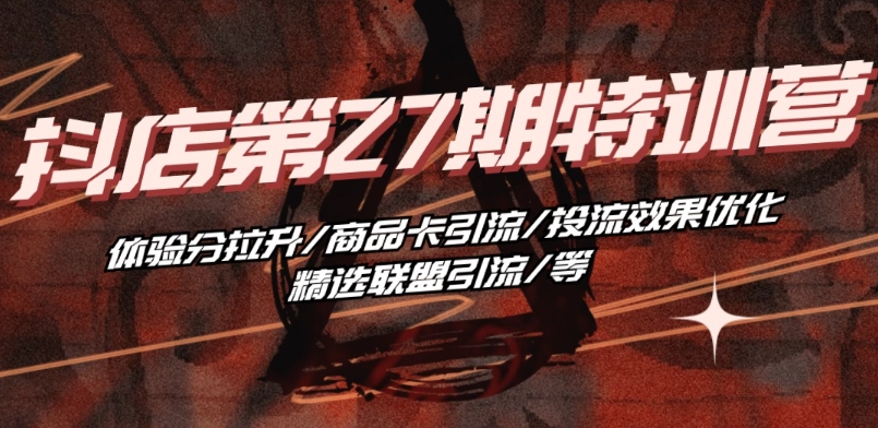 抖音小店·第27期特训营 体验分拉升/商品卡引流/投流效果优化/精选联盟引流/等-一点通资源网