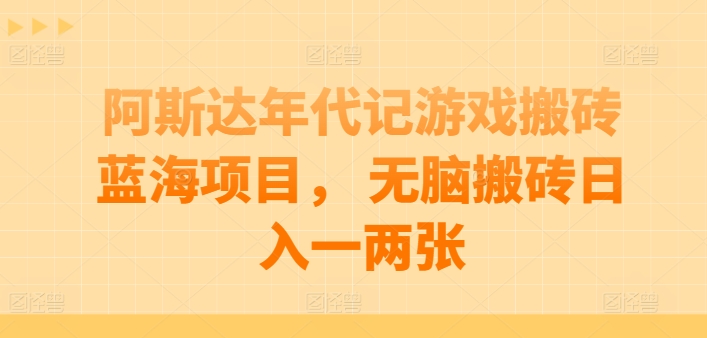 阿斯达年代记游戏搬砖蓝海项目， 无脑搬砖日入一两张【揭秘】-一点通资源网