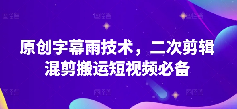 原创字幕雨技术，二次剪辑混剪搬运短视频必备【揭秘】-一点通资源网