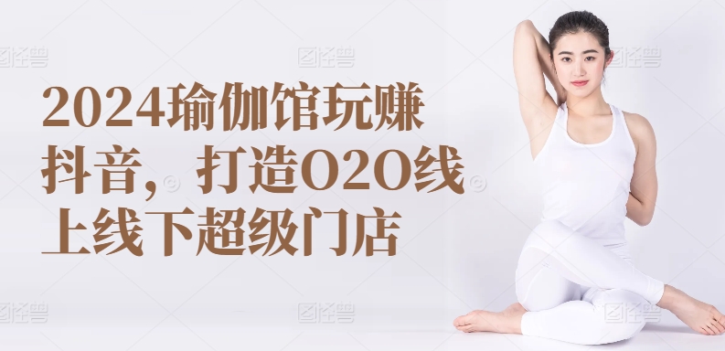 2024瑜伽馆玩赚抖音，打造O2O线上线下超级门店-一点通资源网