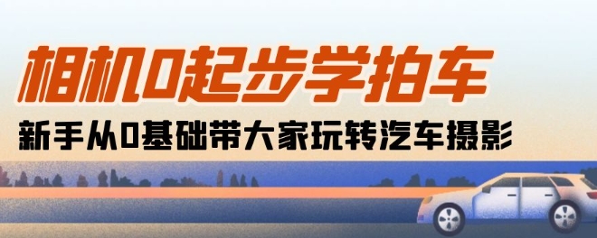 相机0起步学拍车：新手从0基础带大家玩转汽车摄影(18节课)-一点通资源网