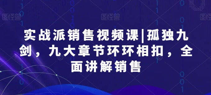 实战派销售视频课|孤独九剑，九大章节环环相扣，全面讲解销售-一点通资源网