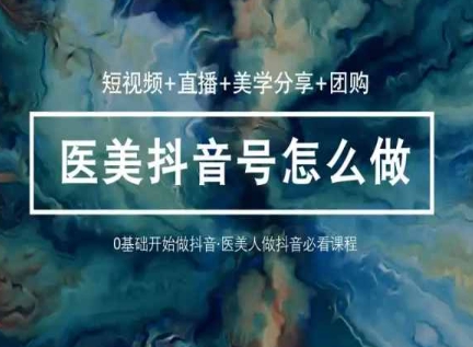 玩转医美抖音短视频与直播，36堂网课学逻辑(短视频+直播+美学分享+团购)-一点通资源网