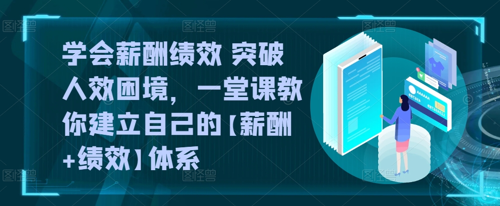 学会薪酬绩效 突破人效困境，​一堂课教你建立自己的【薪酬+绩效】体系-一点通资源网