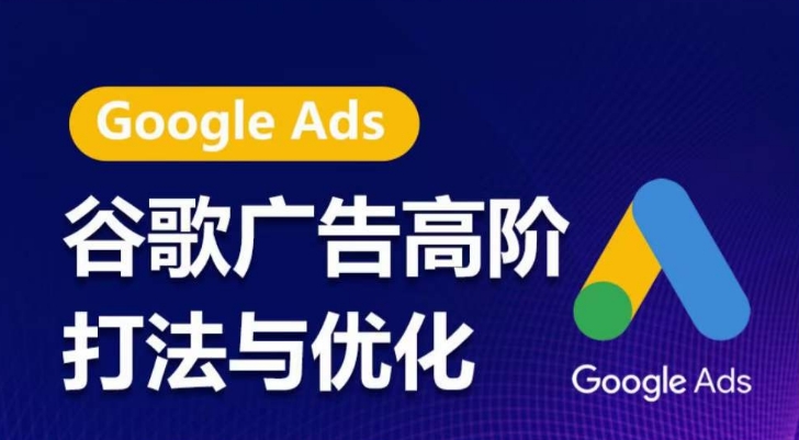 谷歌广告高阶打法与优化，凝结行业精华的谷歌广告体系课程，带你抓住流量红利，最大化ROI-一点通资源网