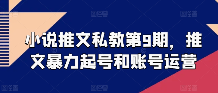 小说推文私教第9期，推文暴力起号和账号运营-一点通资源网