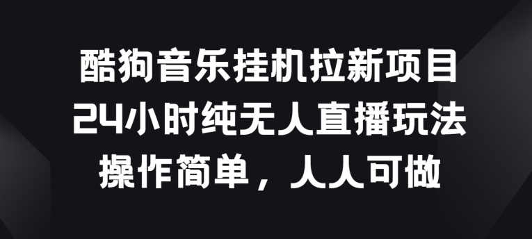酷狗音乐挂JI拉新项目，24小时纯无人直播玩法，操作简单人人可做【揭秘】-一点通资源网