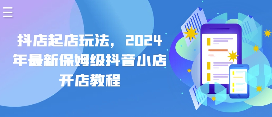 抖店起店玩法，2024年最新保姆级抖音小店开店教程-一点通资源网