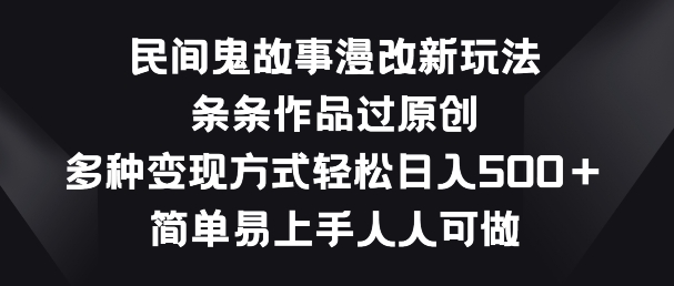 民间鬼故事漫改新玩法，条条作品过原创，多种变现方式，简单易上手人人可做【揭秘】-一点通资源网
