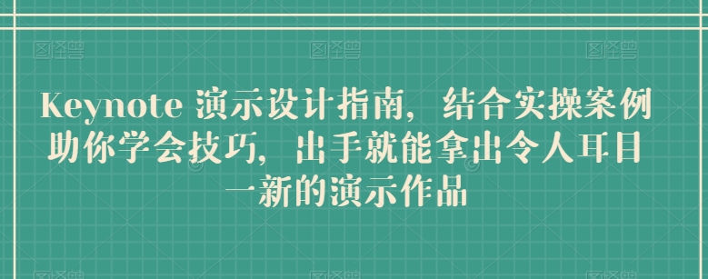 Keynote 演示设计指南，结合实操案例助你学会技巧，出手就能拿出令人耳目一新的演示作品-一点通资源网