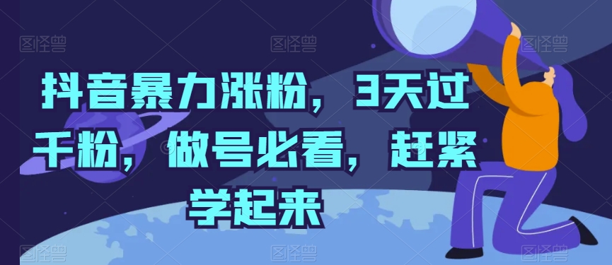 抖音暴力涨粉，3天过千粉，做号必看，赶紧学起来【揭秘】-一点通资源网