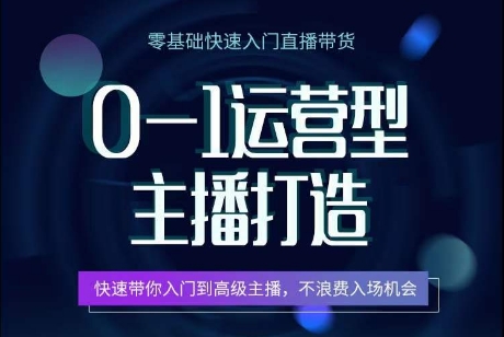 0-1运营型主播打造，​快速带你入门高级主播，不浪费入场机会-一点通资源网