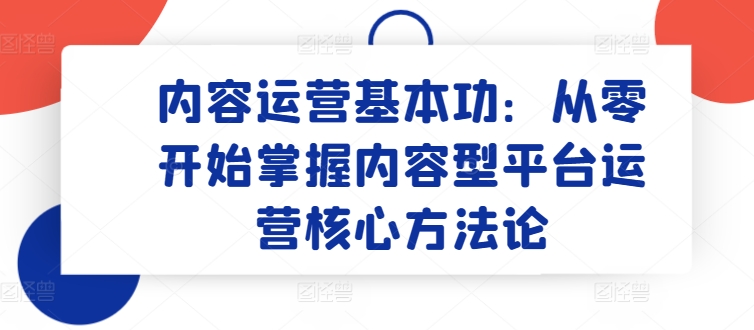 内容运营基本功：从零开始掌握内容型平台运营核心方法论-一点通资源网