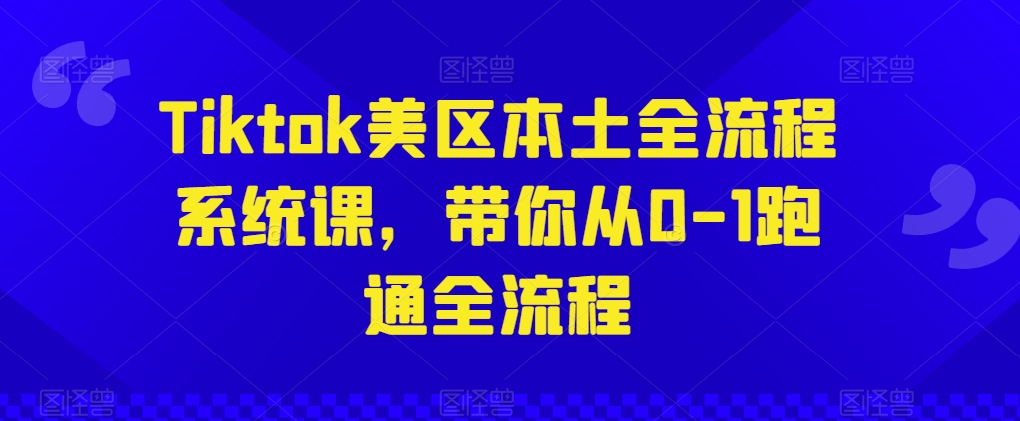 Tiktok美区本土全流程系统课，带你从0-1跑通全流程-一点通资源网