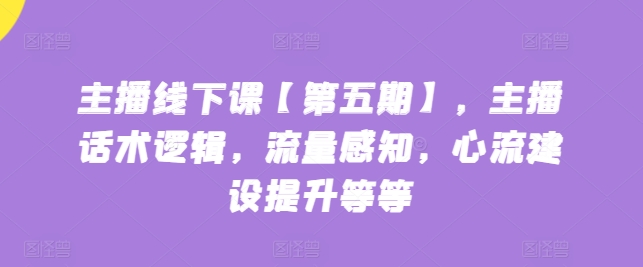 主播线下课【第五期】，主播话术逻辑，流量感知，心流建设提升等等-一点通资源网