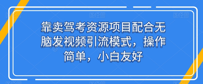 靠卖驾考资源项目配合无脑发视频引流模式，操作简单，小白友好【揭秘】-一点通资源网