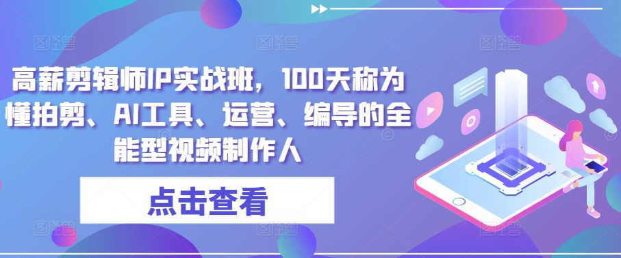 高薪剪辑师IP实战班，100天称为懂拍剪、AI工具、运营、编导的全能型视频制作人-一点通资源网