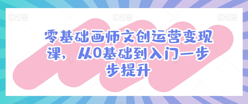 零基础画师文创运营变现课，从0基础到入门一步步提升-一点通资源网