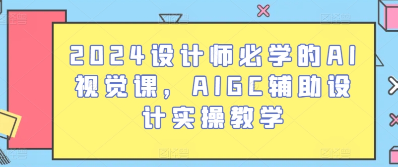 2024设计师必学的AI视觉课，AIGC辅助设计实操教学-一点通资源网