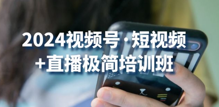 2024视频号·短视频+直播极简培训班：抓住视频号风口，流量红利-一点通资源网