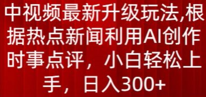 中视频最新升级玩法，根据热点新闻利用AI创作时事点评，日入300+【揭秘】-一点通资源网