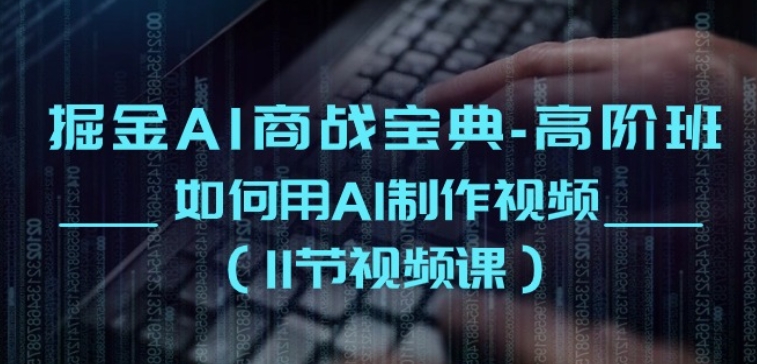 掘金AI商战宝典-高阶班：如何用AI制作视频(11节视频课)-一点通资源网