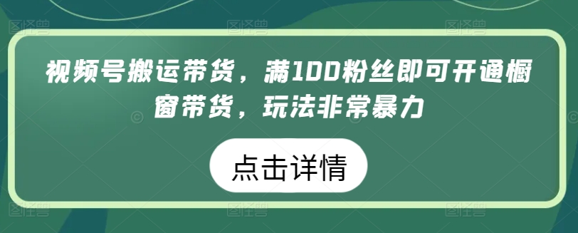 视频号搬运带货，满100粉丝即可开通橱窗带货，玩法非常暴力【揭秘】-一点通资源网