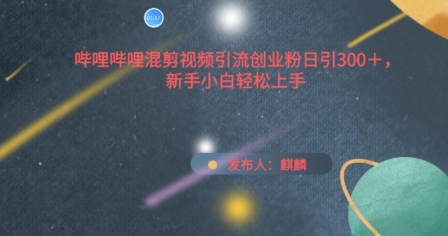 哔哩哔哩混剪视频引流创业粉日引300+，新手小白轻松上手【揭秘】-一点通资源网