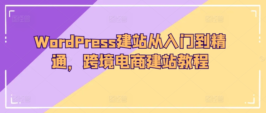 WordPress建站从入门到精通，跨境电商建站教程-一点通资源网
